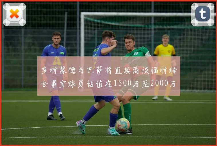 多特蒙德与巴萨将直接商谈福特转会事宜球员估值在1500万至2000万欧元之间